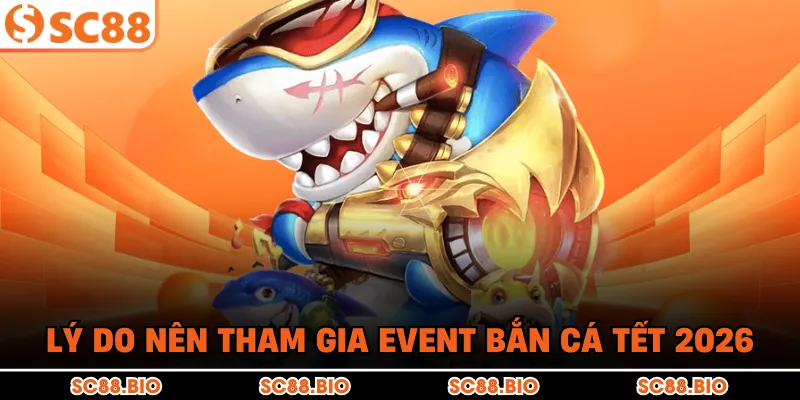 Lý do nên tham gia event bắn cá Tết 2026